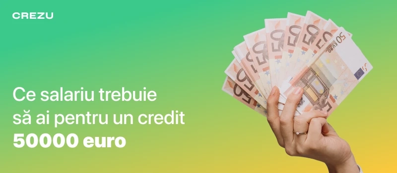 Ce salariu trebuie să ai pentru un credit 50000 euro